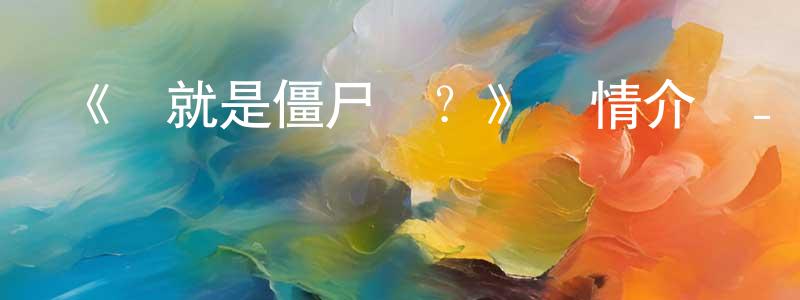 《這就是僵尸嗎？》詳情介紹_這就是僵尸嗎？已完結在線觀看_這就是僵尸嗎？迅雷下載_日漫 陳泉榮的blog